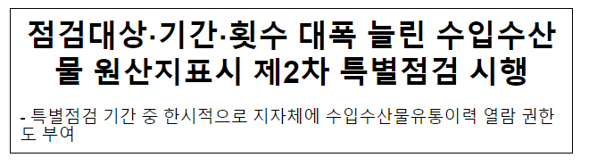 점검대상·기간·횟수 대폭 늘린 수입수산물 원산지표시 제2차 특별점검 시행 점검대상·기간·횟수 대폭 늘린 수입수산물 원산지표시 제2차 특별점검 시행
