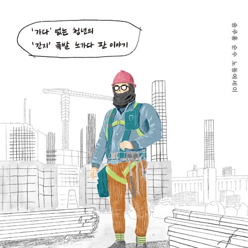  땀 흘려 일하는 삶에 대하여__ 노가다 칸타빌레 (막노동 건설현장의 A to Z 건설 현장에서 살아남기 위하여)