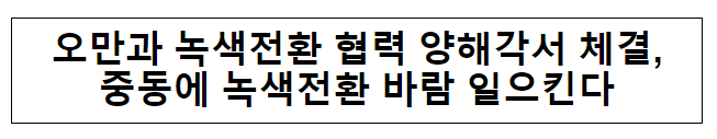 오만과 녹색전환 협력 양해각서 체결, 중동에 녹색전환 바람 일으킨다 오만과 녹색전환 협력 양해각서 체결, 중동에 녹색전환 바람 일으킨다