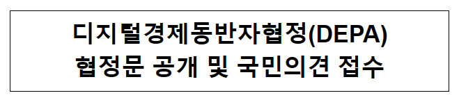 디지털경제동반자협정(DEPA) 협정문 공개 및 국민의견 접수 디지털경제동반자협정(DEPA) 협정문 공개 및 국민의견 접수