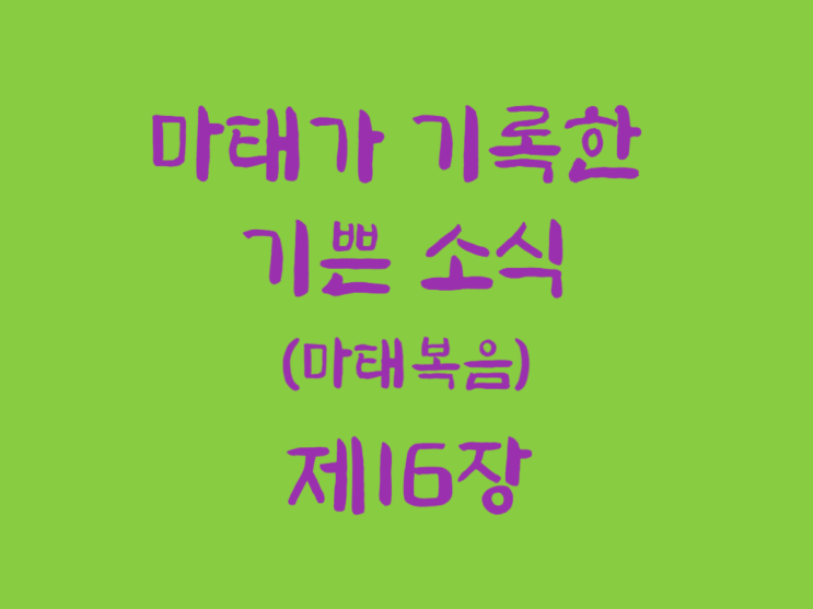 마태가 기록한 기쁜 소식(마태복음) 16장 마태가 기록한 기쁜 소식(마태복음) 16장