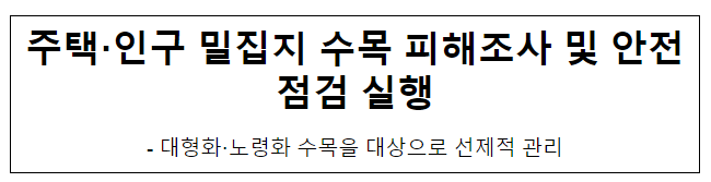 주택·인구 밀집지 수목 피해조사 및 안전점검 실행 주택·인구 밀집지 수목 피해조사 및 안전점검 실행