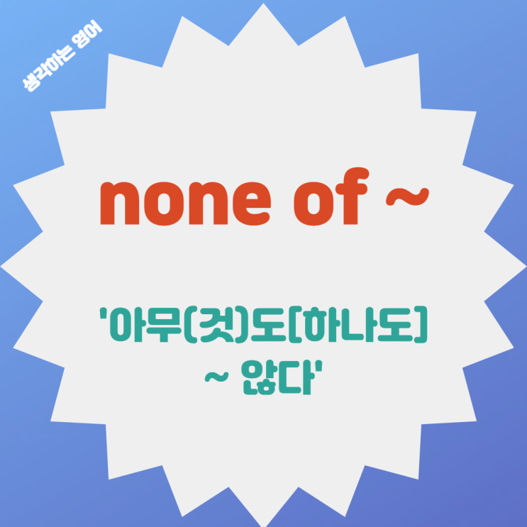  none of ~ '아무(것)도 [하나도] ~ 않다'