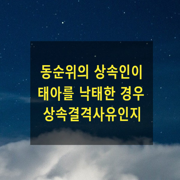  상속 - 동순위의 상속인이 태아를 낙태한 경우 상속결격사유인지