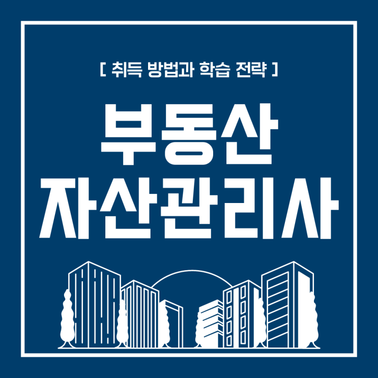 부동산자산관리사 자격증 취득 방법과 학습 전략(취업 전망) 부동산자산관리사 자격증 취득 방법과 학습 전략(취업 전망)