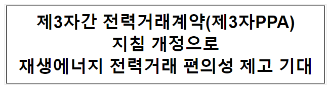 제3자간 전력거래계약(제3자PPA) 지침 개정으로 재생에너지 전력거래 편의성 제고 기대