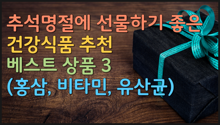  추석명절에 선물하기 좋은 건강식품 추천 베스트 상품 3(홍삼, 비타민, 유산균)