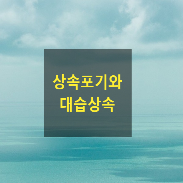  상속 - 상속포기와 대습상속