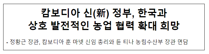 캄보디아 신(新) 정부, 한국과 상호 발전적인 농업 협력 확대 희망 캄보디아 신(新) 정부, 한국과 상호 발전적인 농업 협력 확대 희망