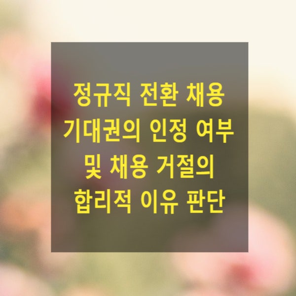  정규직 전환 채용 기대권의 인정 여부 및 채용 거절의 합리적 이유 판단(2021두39034)