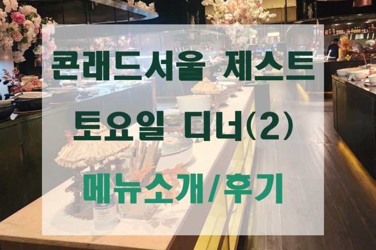  [호텔뷔페] 호텔뷔페 콘래드서울 제스트 토요일 디너 메뉴 소개/후기