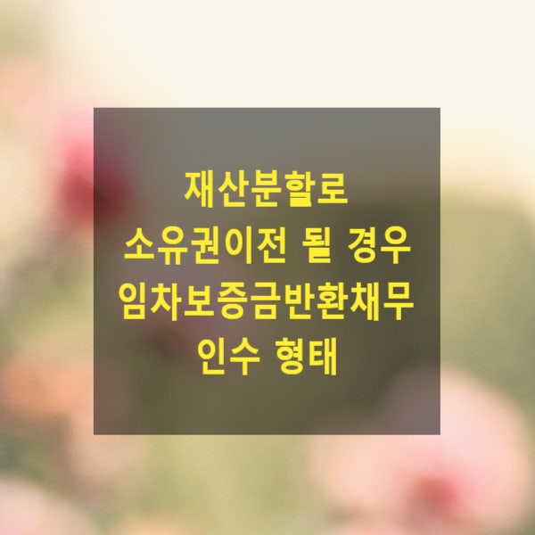  이혼 시 재산분할로 소유권이전 될 경우 임차보증금반환채무는 면책적으로 인수되는지