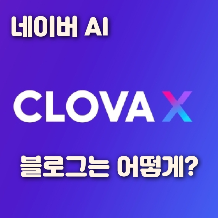  네이버 클로바X _ 블로그는 어떻게 될까? AI글쓰기 후기