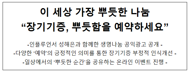 이 세상 가장 뿌듯한 나눔 “장기기증, 뿌듯함을 예약하세요” 이 세상 가장 뿌듯한 나눔 “장기기증, 뿌듯함을 예약하세요”