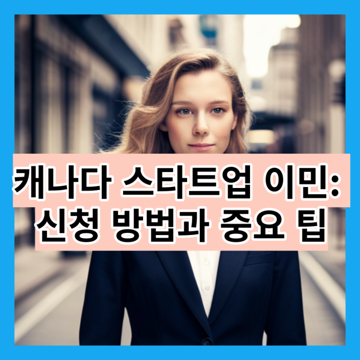  캐나다 스타트업 이민, 신청 방법과 중요 팁