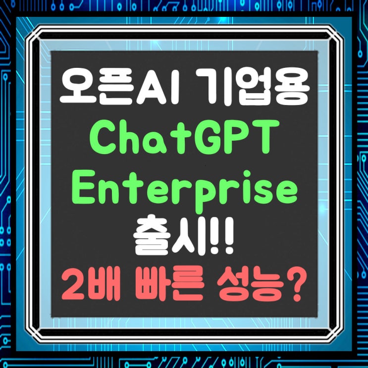 오픈AI 기업용 ChatGPT 출시!!(ChatGPT Enterprise) 2배 빠른 성능으로 제공