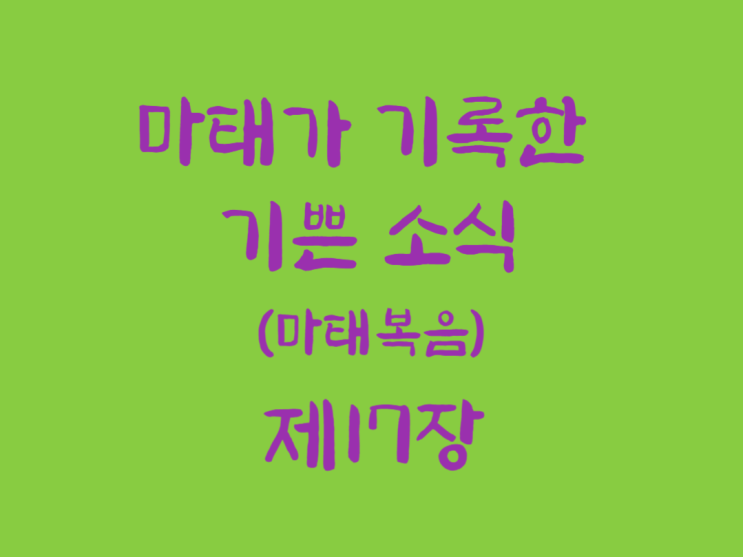 마태가 기록한 기쁜 소식(마태복음) 17장 마태가 기록한 기쁜 소식(마태복음) 17장