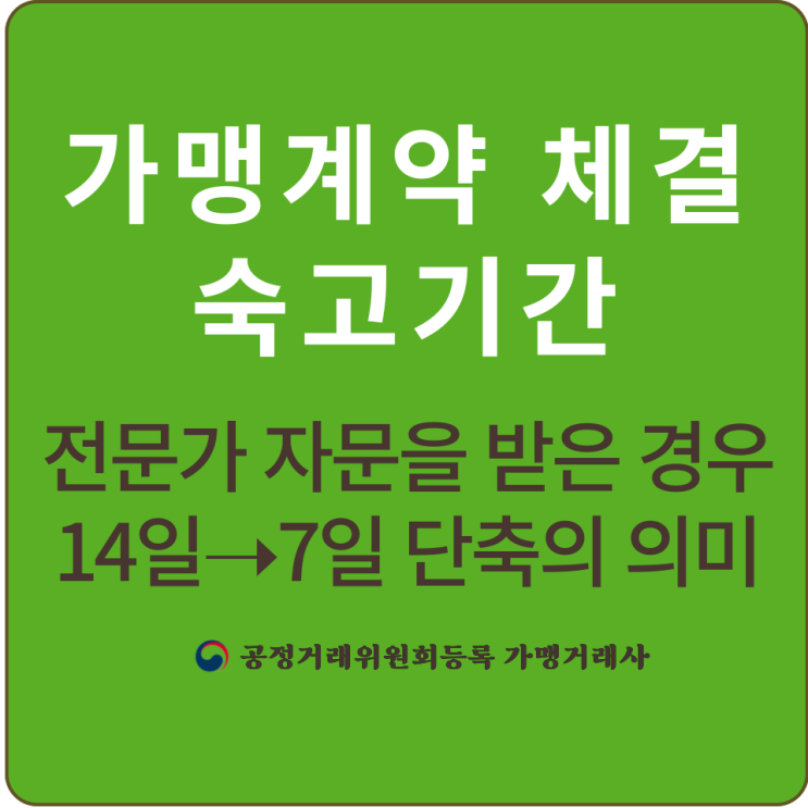  [프랜차이즈]정보공개서와 가맹계약서를 제공하면 가맹계약을 체결할 수 있나요?｜가맹계약 체결 숙고기간 전문가 자문을 받은 경우 14일7일 단축｜가맹계약 체결 전 필수 제공서류