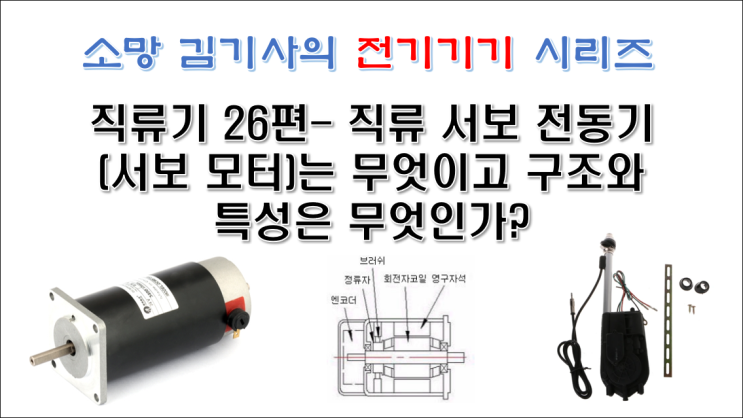  직류기 26편 - 직류 서보 전동기(서보 모터)는 무엇이고 구조와 특성은 무엇인가?