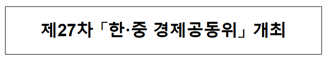제27차 「한·중 경제공동위」 개최 제27차 「한·중 경제공동위」 개최