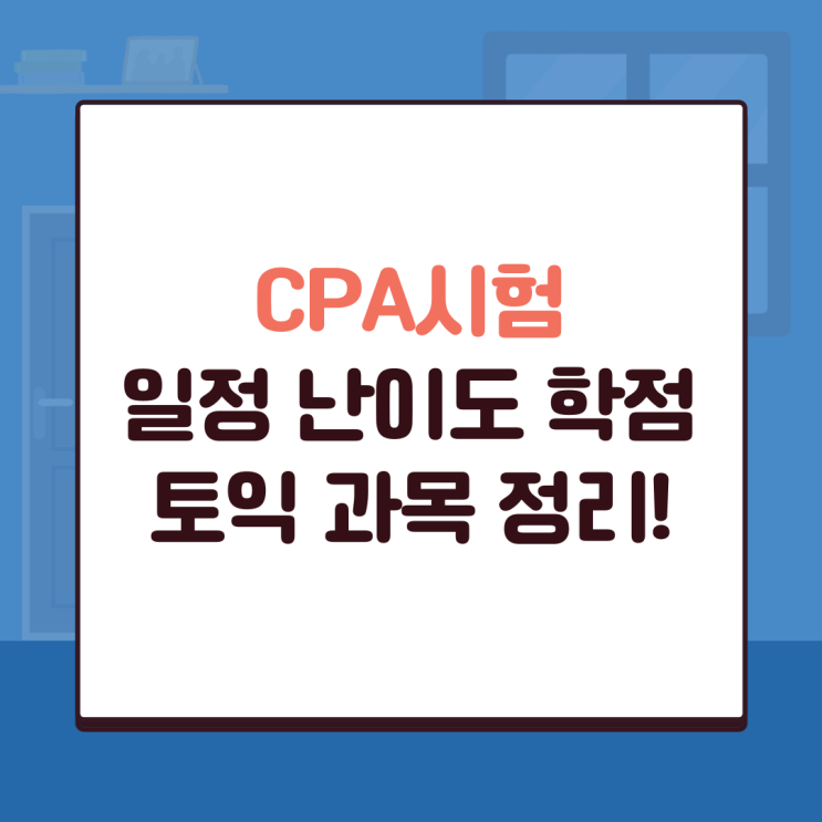  CPA시험 (일정 난이도 학점 토익 과목) 정리!