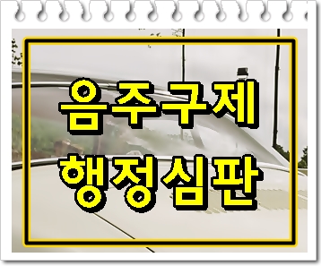  여주 음주운전 구제 행정심판과 이의신청을 제대로 하기 위해선