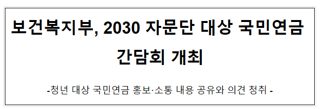 보건복지부, 2030 자문단 대상 국민연금 간담회 개최 보건복지부, 2030 자문단 대상 국민연금 간담회 개최