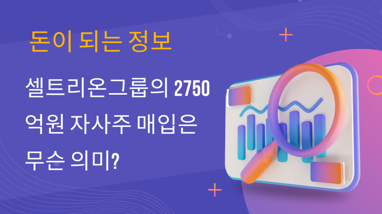  주식시장 떠들썩, 셀트리온 그룹의 2750억 원 자사주 매입은 무슨 의미?