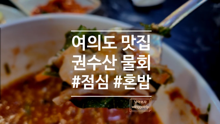  권수산 여의도 회덮밥, 물회 맛집 혼밥 점심 추천합니다.