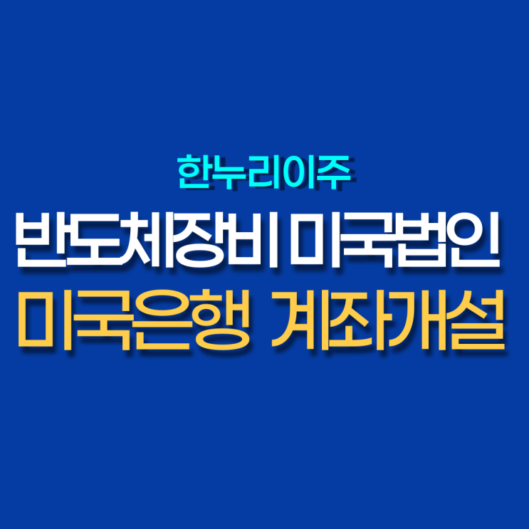 미국 은행 계좌 개설 - 반도체장비관련 미국법인
