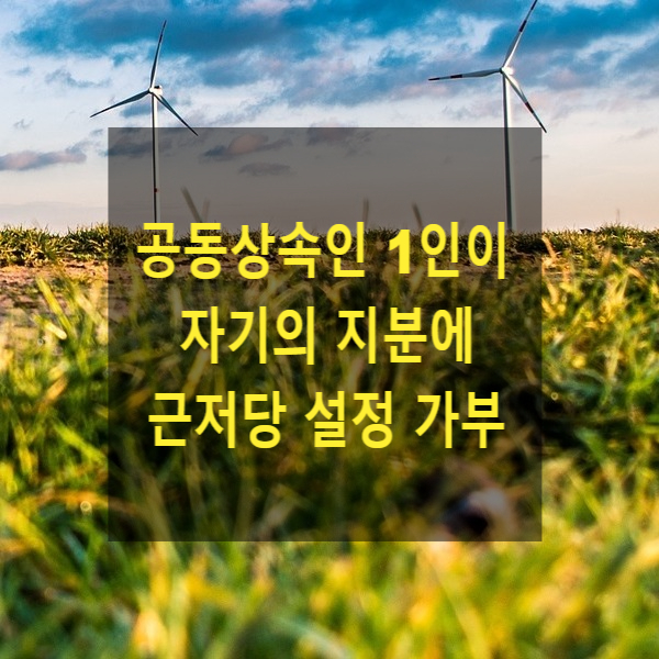  상속 - 공동상속인 1인이 자기의 지분에 근저당을 설정할 수 있는지