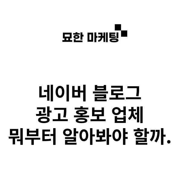 네이버 블로그 광고 홍보 업체, 뭐부터 알아봐야 할까.