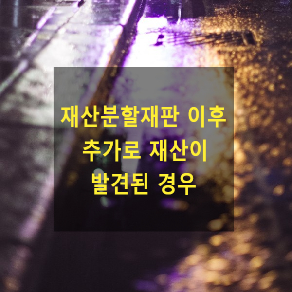  이혼 시 재산분할재판 이후 추가로 재산이 발견된 경우 재산분할 청구를 할 수 있는지