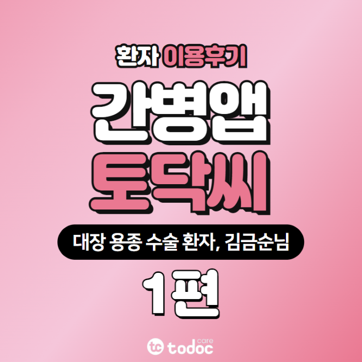  [토닥씨 후기] 수술 후에 자식에게 케어받기 미안하잖아요, 환자 인터뷰 1편ㅣ간병 어플 후기, 간병앱 후기
