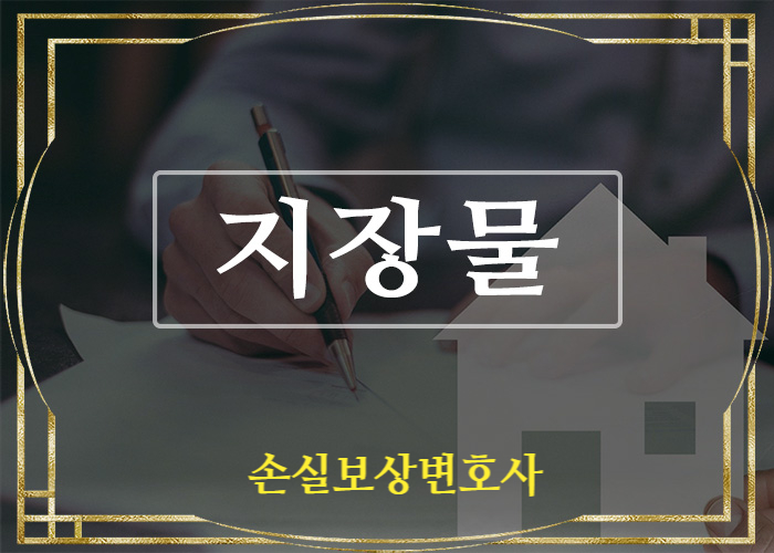  손실보상변호사 - 토지보상법상 지장물 관련 소송(도시정비법, 부당이득반환, 지장물수용, 손실보상의 완료)