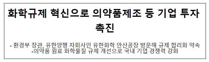 화학규제 혁신으로 의약품제조 등 기업 투자 촉진 화학규제 혁신으로 의약품제조 등 기업 투자 촉진