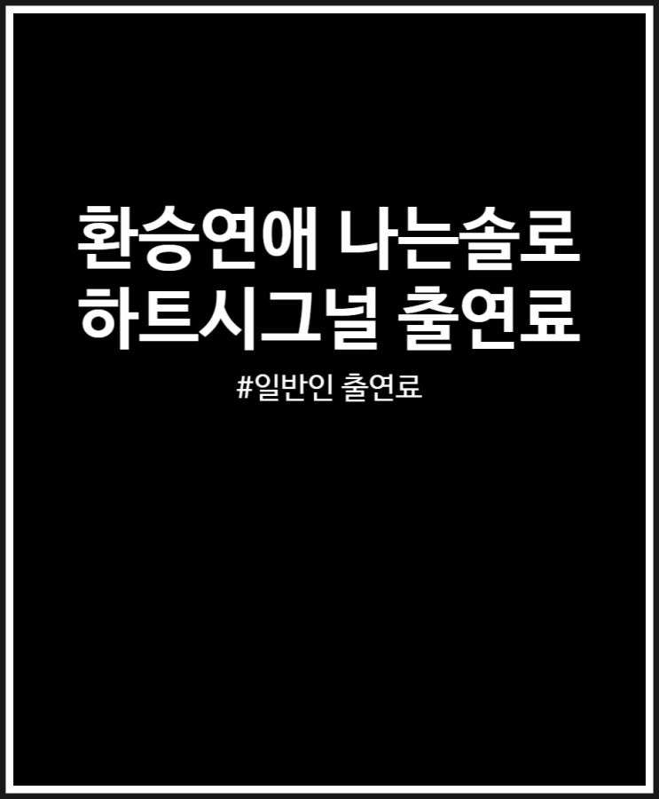  환승연애 나는솔로 하트시그널 출연료 얼마일까? 비교 정리