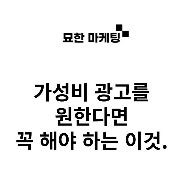  가성비 광고를 원한다면 꼭 해야 하는 이것.