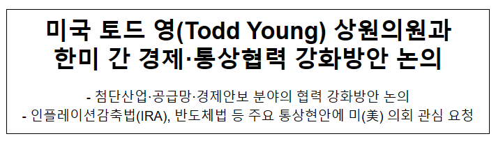 미국 토드 영(Todd Young) 상원의원과 한미 간 경제·통상협력 강화방안 논의 미국 토드 영(Todd Young) 상원의원과 한미 간 경제·통상협력 강화방안 논의