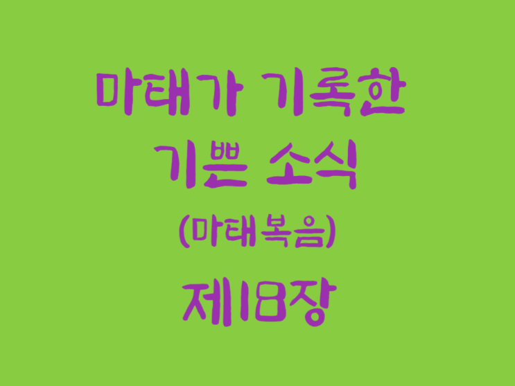 마태가 기록한 기쁜 소식(마태복음) 18장 마태가 기록한 기쁜 소식(마태복음) 18장