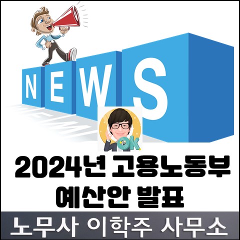2024년 고용노동부 예산(안) 발표 (고양노무사, 일산노무사) 2024년 고용노동부 예산(안) 발표 (고양노무사, 일산노무사)