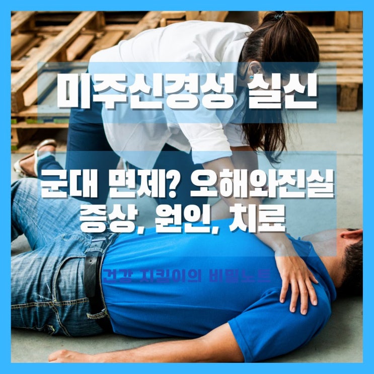  미주신경성 실신 군대 면제? 오해와 진실, 증상, 원인, 치료, 회복 후 주의사항