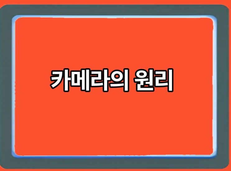  카메라의 원리에 대해 알아볼까요