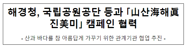 해경청, 국립공원공단 등과 「山海眞美」 캠페인 협력 해경청, 국립공원공단 등과 「山海眞美」 캠페인 협력
