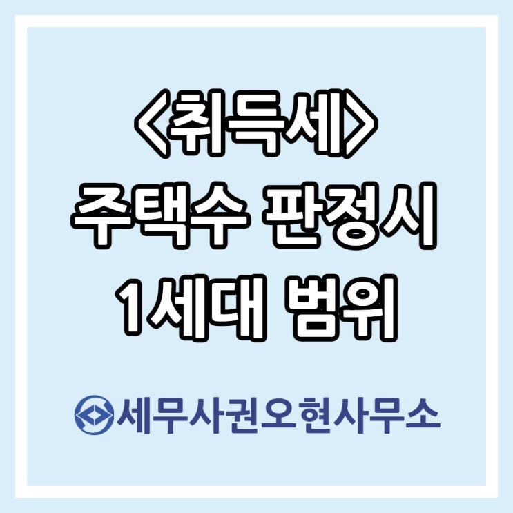  [마포세무사] 취득세 주택수 판정시 1세대 범위