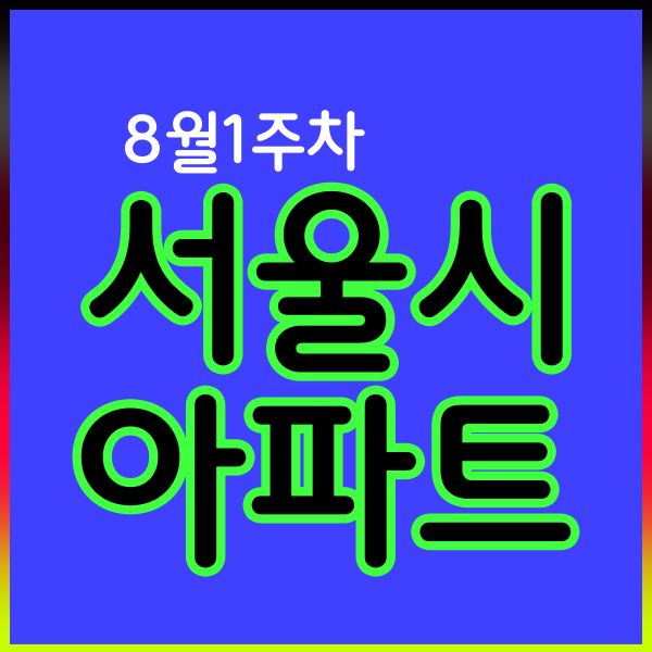  23년 8월 1주 차 서울시 아파트 실거래 현황