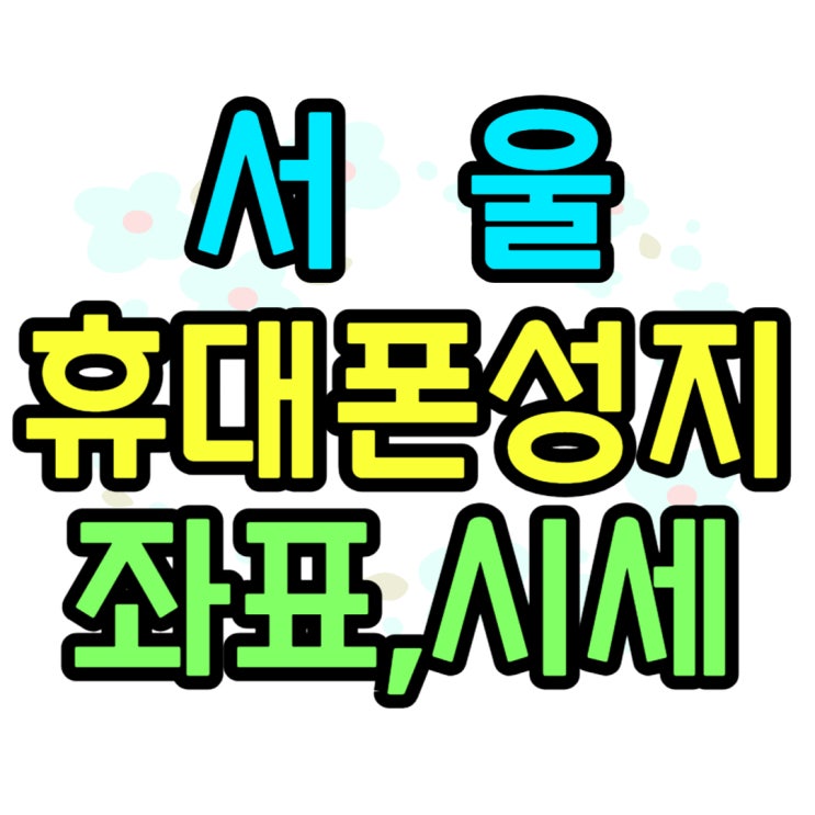 서울 휴대폰 성지 좌표 정보 찾는 곳 서울 휴대폰 성지 좌표 정보 찾는 곳