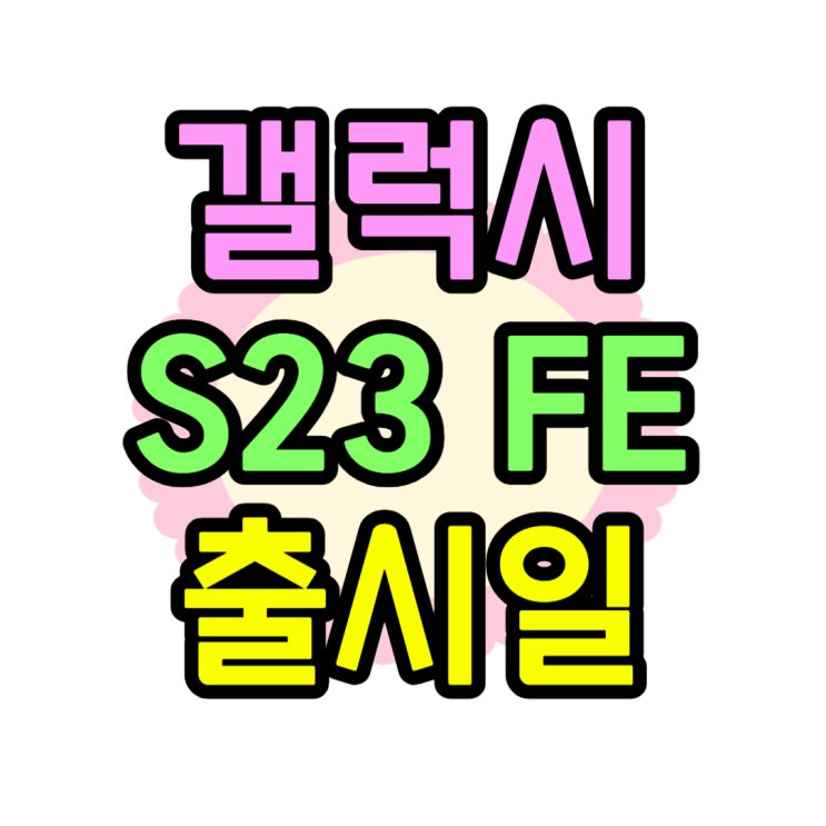 갤럭시 S23 FE 출시일 스펙 어떻게 나올까