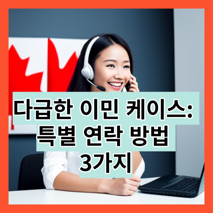  다급한 이민 케이스 - 특별 연락 방법 3가지 (쉿)