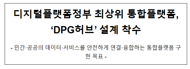 디지털플랫폼정부 최상위 통합플랫폼, ‘DPG허브’ 설계 착수 디지털플랫폼정부 최상위 통합플랫폼, ‘DPG허브’ 설계 착수